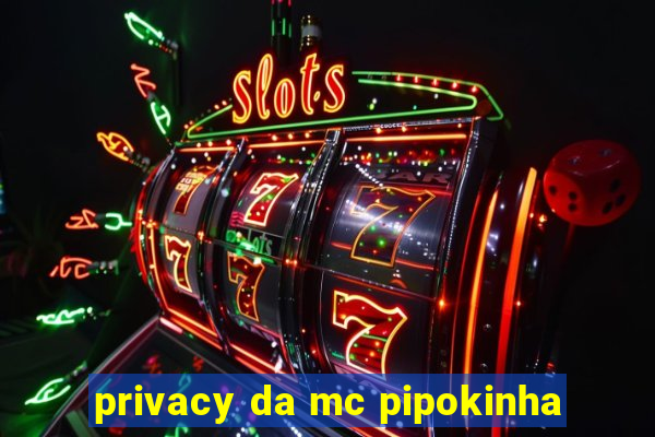 privacy da mc pipokinha